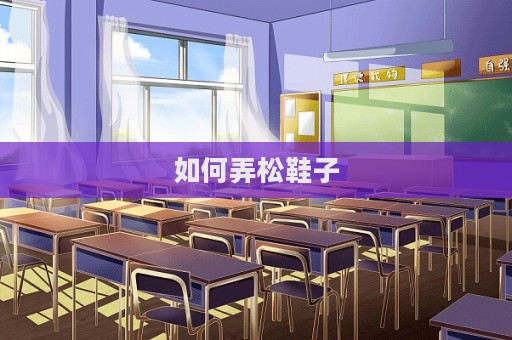 如何弄松鞋子