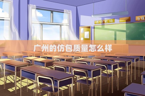 廣州的仿包質(zhì)量怎么樣