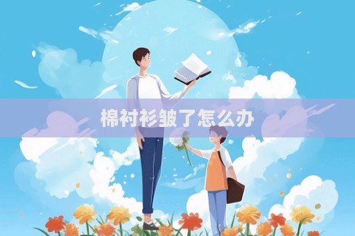 棉襯衫皺了怎么辦