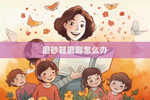 磨砂鞋磨腳怎么辦