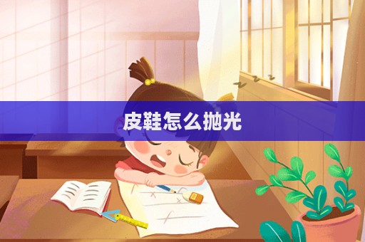 皮鞋怎么拋光