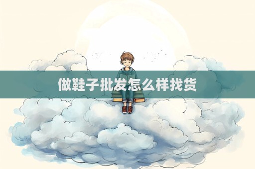 做鞋子批發怎么樣找貨