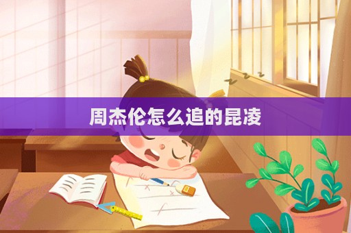 周杰倫怎么追的昆凌