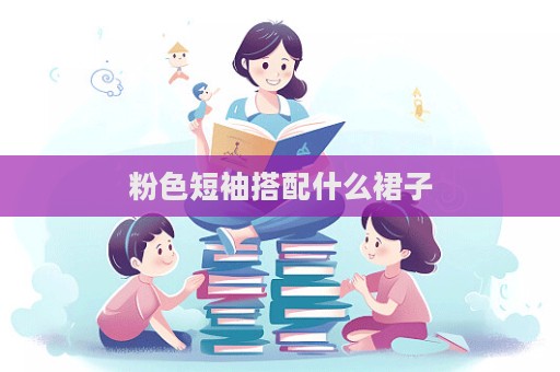 粉色短袖搭配什么裙子