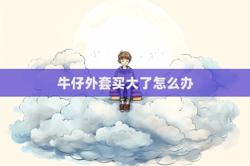 牛仔外套買大了怎么辦
