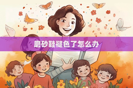 磨砂鞋褪色了怎么辦  第1張