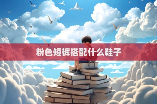粉色短褲搭配什么鞋子