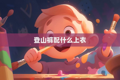 登山褲配什么上衣