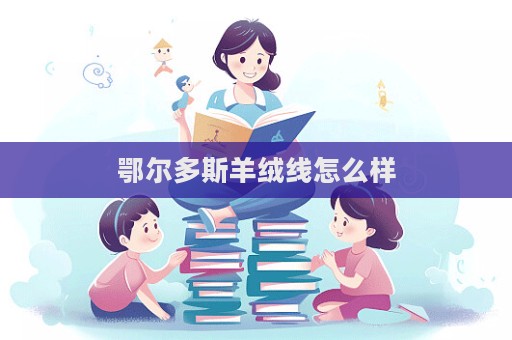 鄂爾多斯羊絨線怎么樣  第1張