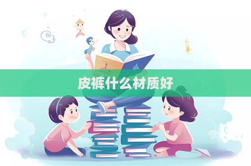 皮褲什么材質(zhì)好
