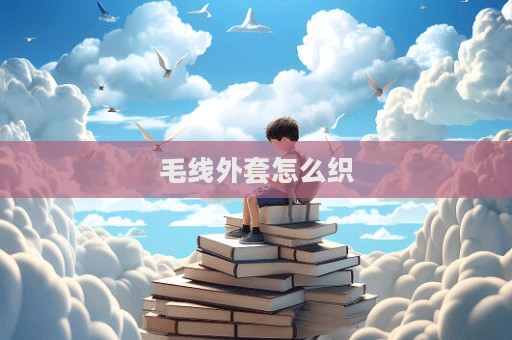 毛線外套怎么織  第1張