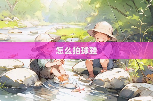 怎么拍球鞋