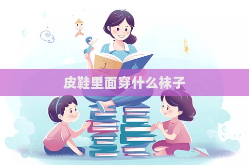 皮鞋里面穿什么襪子