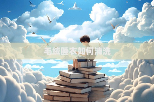 毛絨睡衣如何清洗