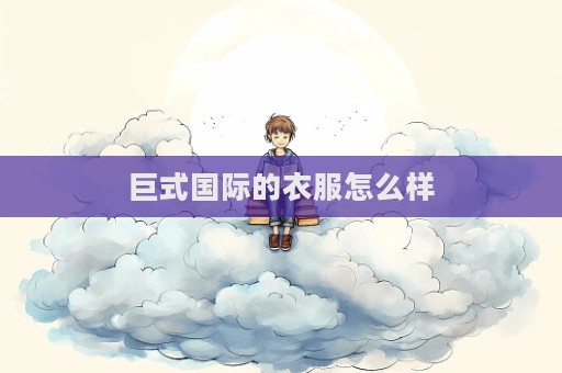 巨式國際的衣服怎么樣