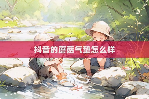 抖音的蘑菇氣墊怎么樣