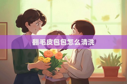 翻毛皮包包怎么清洗
