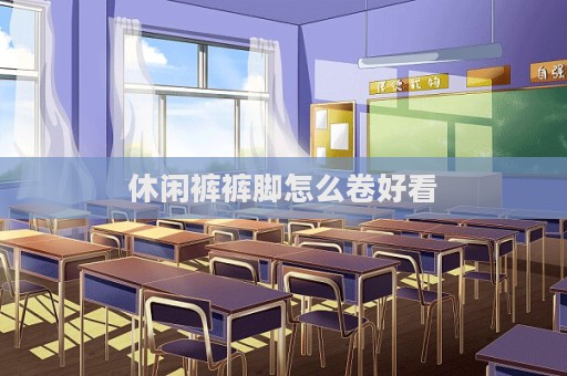 休閑褲褲腳怎么卷好看