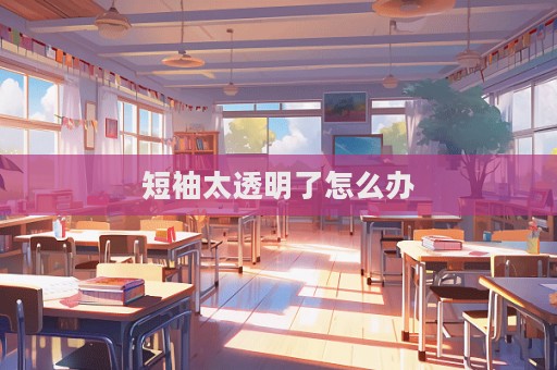 短袖太透明了怎么辦