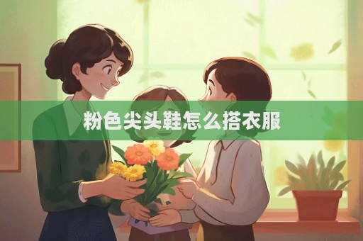 粉色尖頭鞋怎么搭衣服