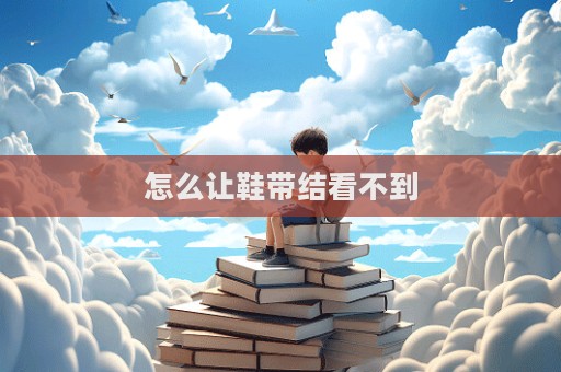 怎么讓鞋帶結(jié)看不到