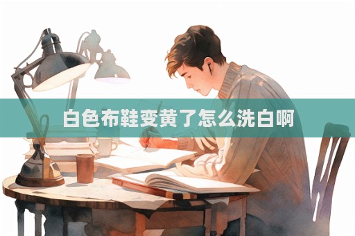 白色布鞋變黃了怎么洗白啊
