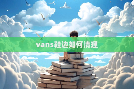 vans鞋邊如何清理
