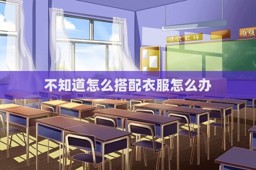 不知道怎么搭配衣服怎么辦