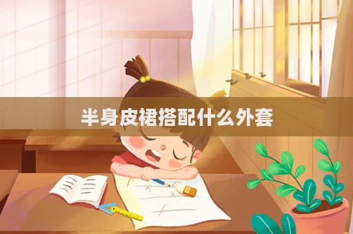 半身皮裙搭配什么外套