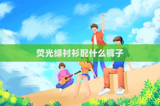 熒光綠襯衫配什么褲子