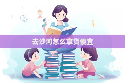 去沙河怎么拿貨便宜