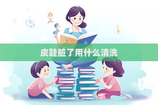 皮鞋臟了用什么清洗