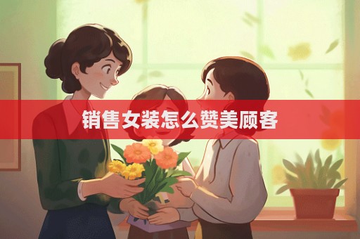 銷售女裝怎么贊美顧客
