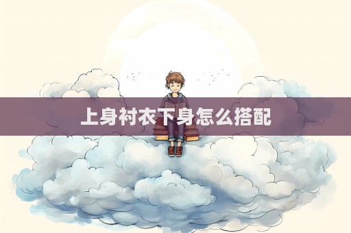 上身襯衣下身怎么搭配