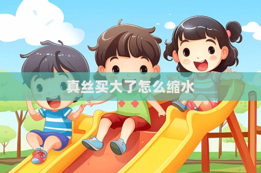 真絲買大了怎么縮水