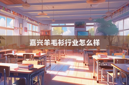 嘉興羊毛衫行業怎么樣