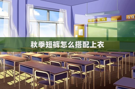 秋季短褲怎么搭配上衣