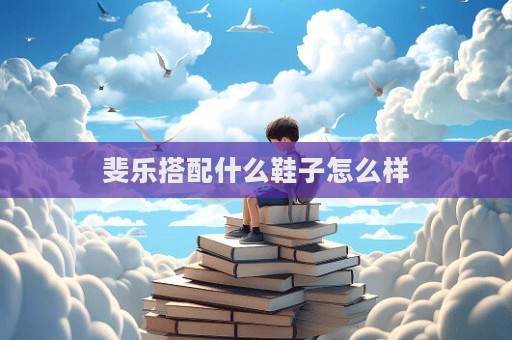 斐樂搭配什么鞋子怎么樣