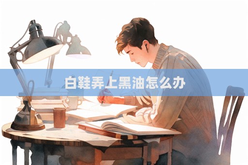 白鞋弄上黑油怎么辦