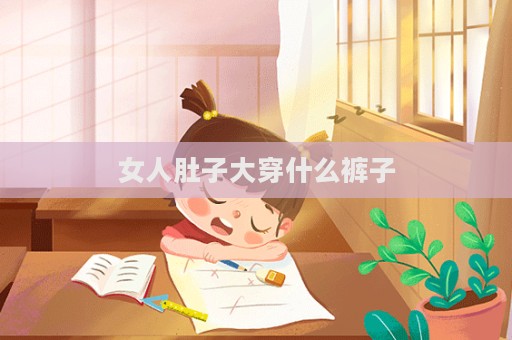 女人肚子大穿什么褲子