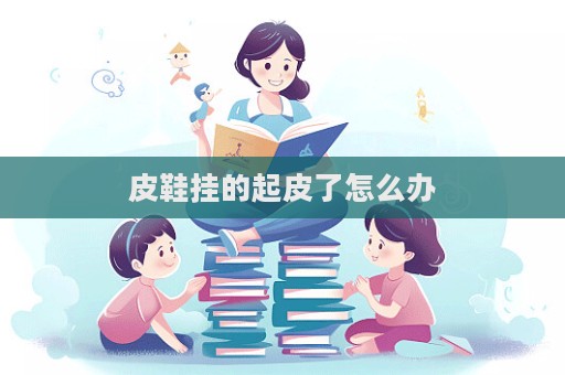皮鞋掛的起皮了怎么辦  第1張
