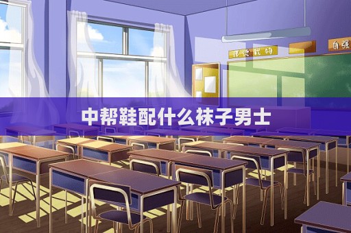 中幫鞋配什么襪子男士