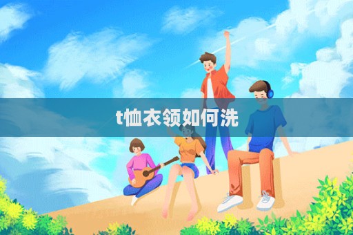 t恤衣領如何洗