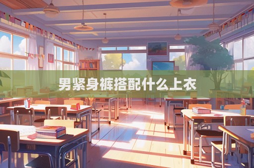 男緊身褲搭配什么上衣