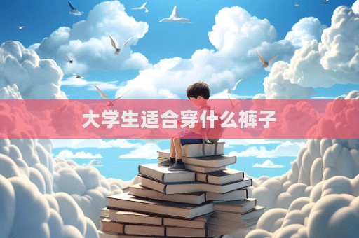 大學(xué)生適合穿什么褲子