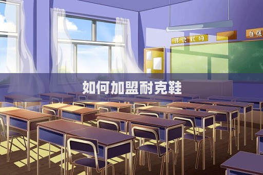 如何加盟耐克鞋