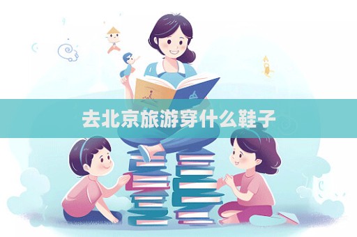 去北京旅游穿什么鞋子