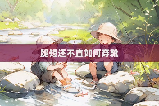 腿短還不直如何穿靴