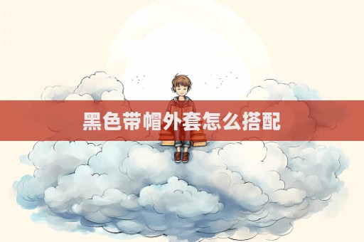 黑色帶帽外套怎么搭配