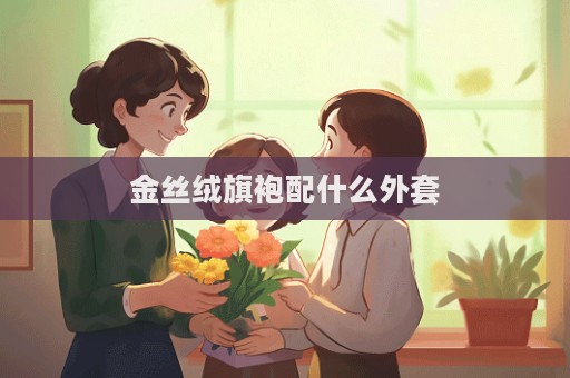 金絲絨旗袍配什么外套